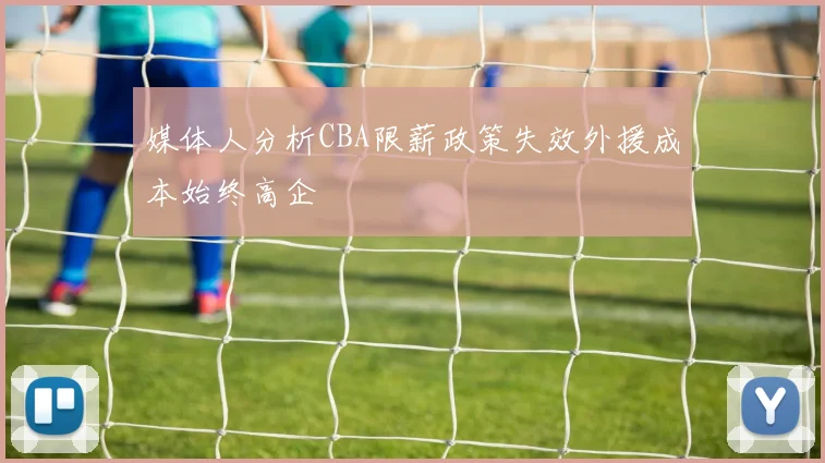 媒体人分析CBA限薪政策失效外援成本始终高企