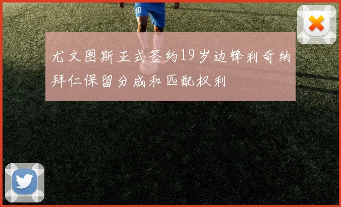 尤文图斯正式签约19岁边锋利奇纳拜仁保留分成和匹配权利
