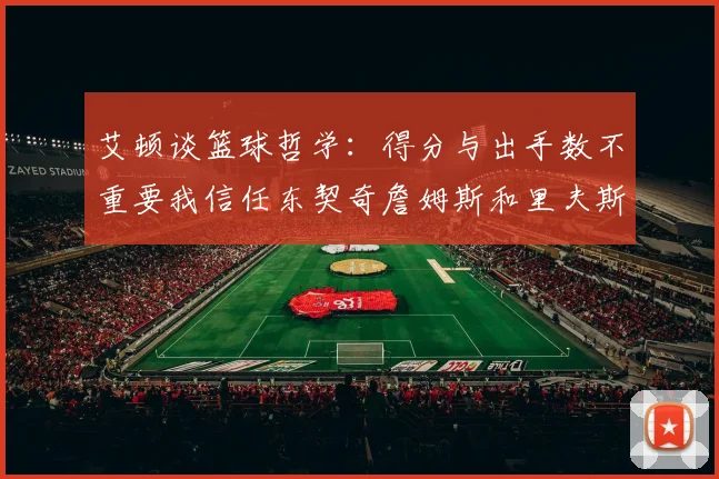 艾顿谈篮球哲学：得分与出手数不重要我信任东契奇詹姆斯和里夫斯的能力