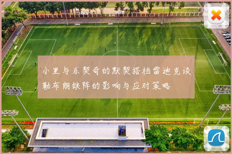 小里与东契奇的默契搭档雷迪克谈勒布朗缺阵的影响与应对策略