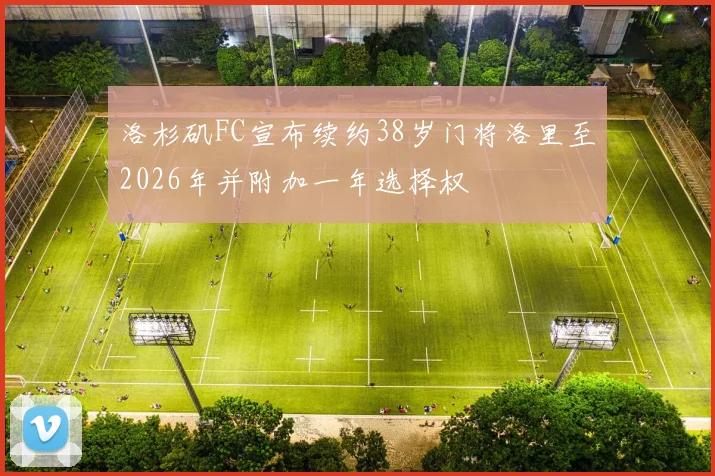 洛杉矶FC宣布续约38岁门将洛里至2026年并附加一年选择权
