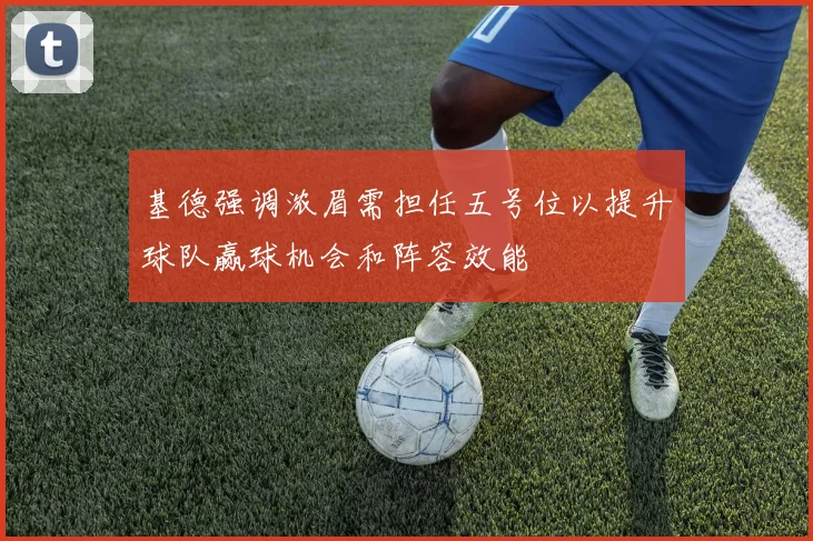 基德强调浓眉需担任五号位以提升球队赢球机会和阵容效能