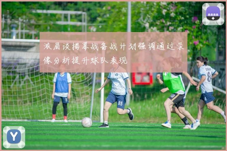 浓眉谈揭幕战备战计划强调通过录像分析提升球队表现