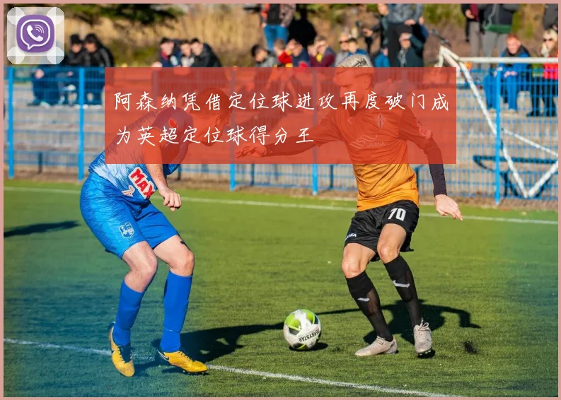 阿森纳凭借定位球进攻再度破门成为英超定位球得分王