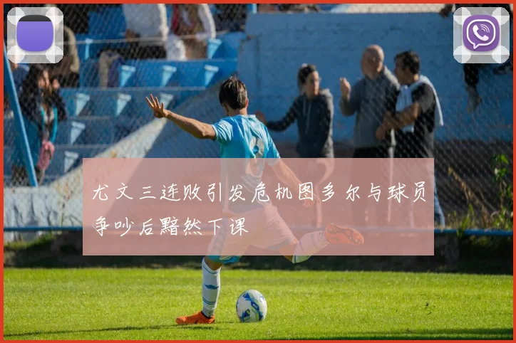 尤文三连败引发危机图多尔与球员争吵后黯然下课