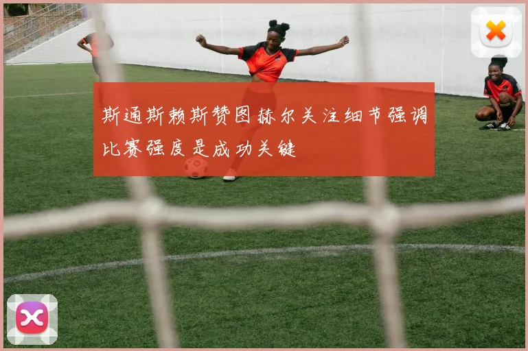 斯通斯赖斯赞图赫尔关注细节强调比赛强度是成功关键