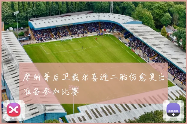 摩纳哥后卫戴尔喜迎二胎伤愈复出准备参加比赛