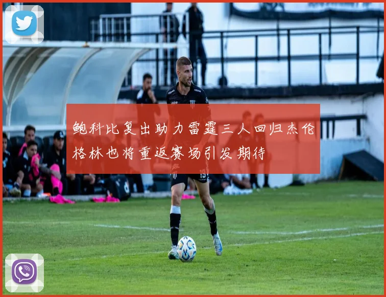 鲍科比复出助力雷霆三人回归杰伦格林也将重返赛场引发期待