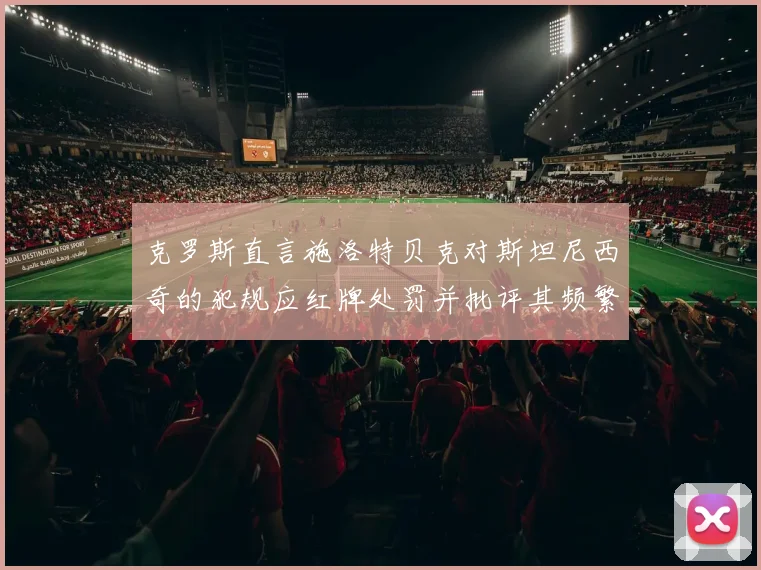 克罗斯直言施洛特贝克对斯坦尼西奇的犯规应红牌处罚并批评其频繁失误