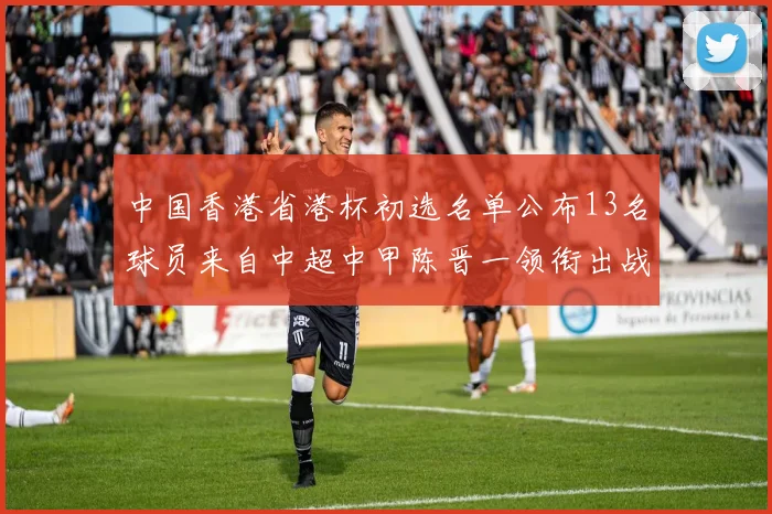 中国香港省港杯初选名单公布13名球员来自中超中甲陈晋一领衔出战