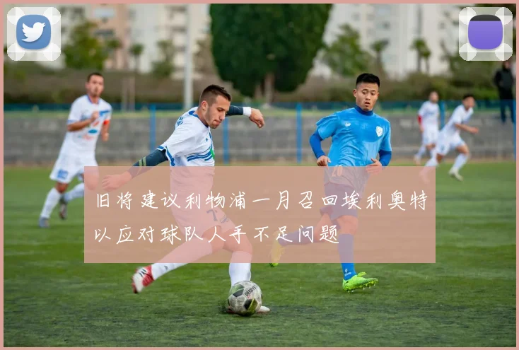 旧将建议利物浦一月召回埃利奥特以应对球队人手不足问题