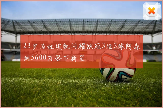 23岁马杜埃凯闪耀欧冠3场3球阿森纳5600万签下新星