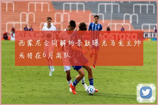 西蒙尼合同解约条款曝光马竞主帅或将在6月离队